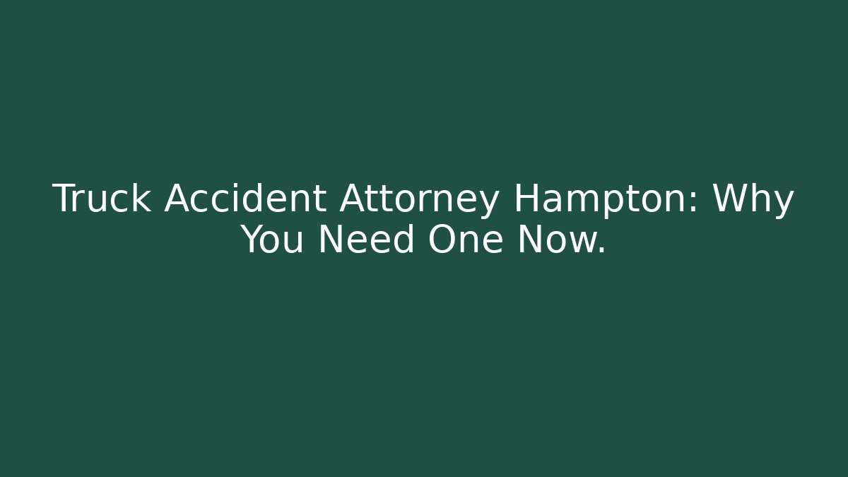 Truck Accident Attorney Hampton: Why You Need One Now. - WealthxGroup
