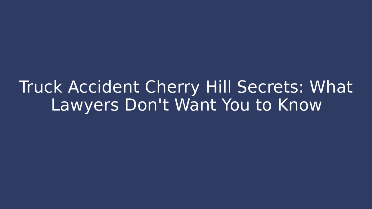 Truck Accident Cherry Hill Secrets: What Lawyers Don’t Want You to Know