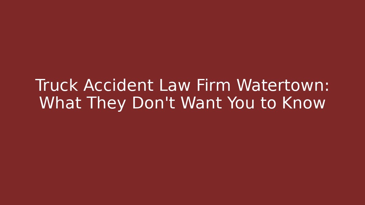 Truck Accident Law Firm Watertown: What They Don’t Want You to Know