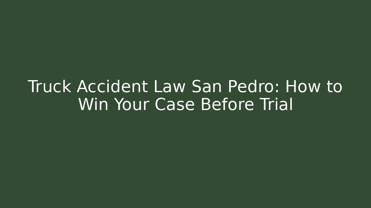Truck Accident Law San Pedro: How to Win Your Case Before Trial - WealthxGroup