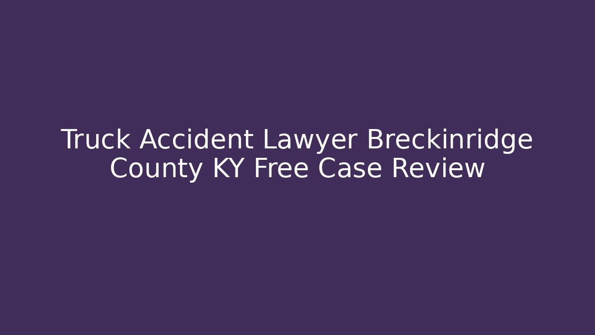 Truck Accident Lawyer Breckinridge County KY Free Case Review