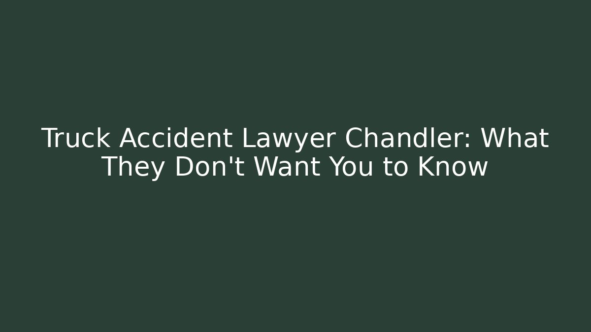 Truck Accident Lawyer Chandler: What They Don’t Want You to Know