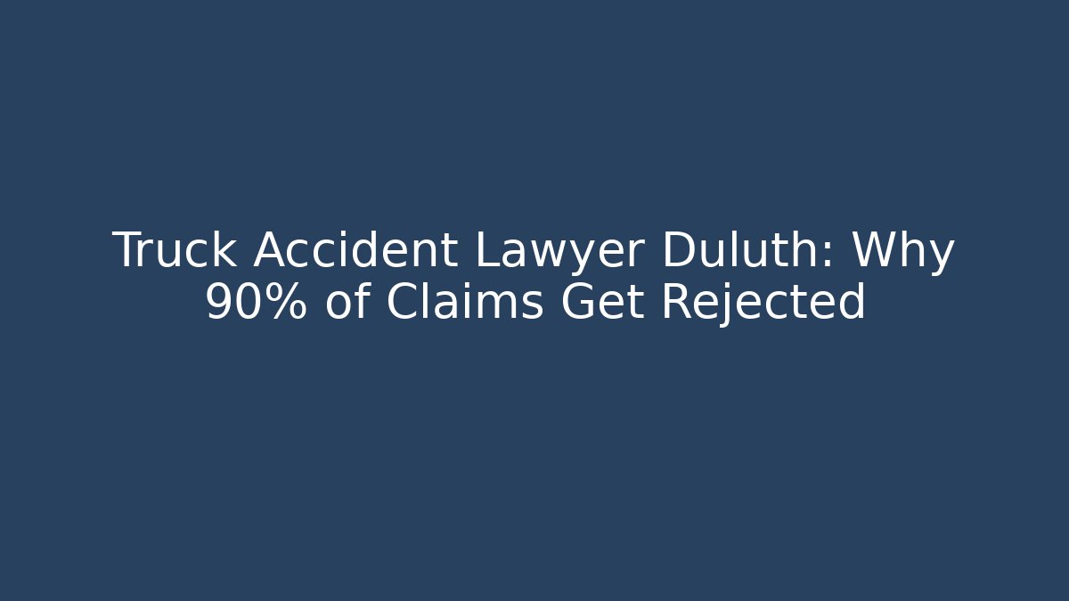 Truck Accident Lawyer Duluth: Why 90% of Claims Get Rejected