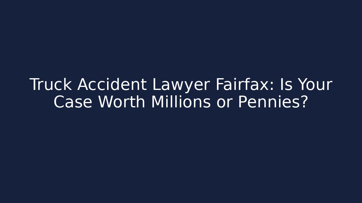 Truck Accident Lawyer Fairfax: Is Your Case Worth Millions or Pennies?