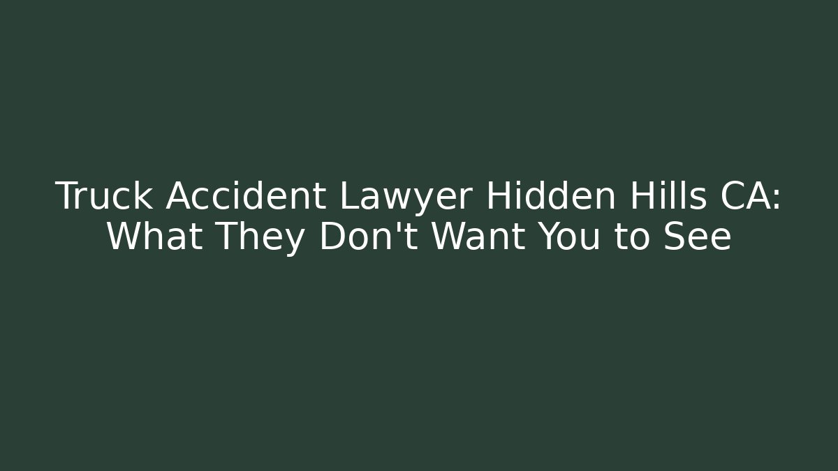 Truck Accident Lawyer Hidden Hills CA: What They Don't Want You to See