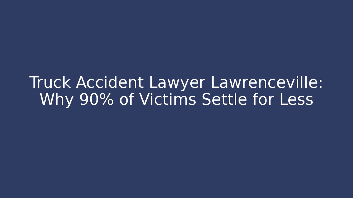 Truck Accident Lawyer Lawrenceville: Why 90% of Victims Settle for Less