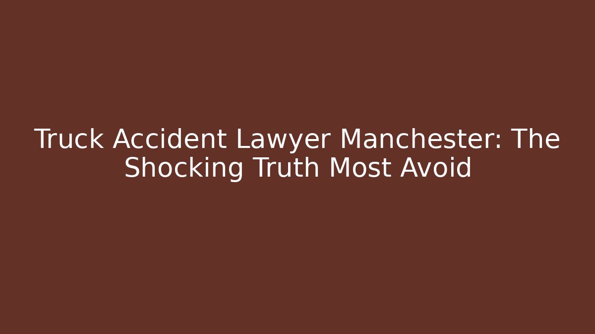 Truck Accident Lawyer Manchester: The Shocking Truth Most Avoid - WealthxGroup