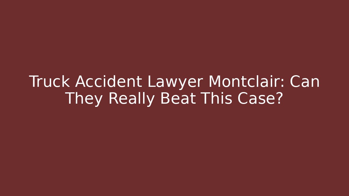 Truck Accident Lawyer Montclair: Can They Really Beat This Case?