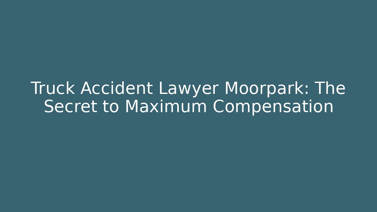 Truck Accident Lawyer Moorpark: The Secret to Maximum Compensation