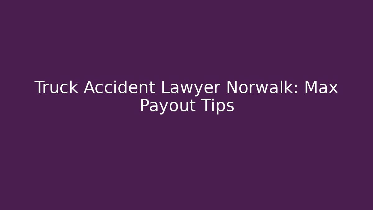 Truck Accident Lawyer Norwalk: Max Payout Tips - WealthxGroup