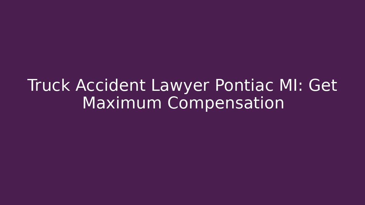 Truck Accident Lawyer Pontiac MI: Get Maximum Compensation