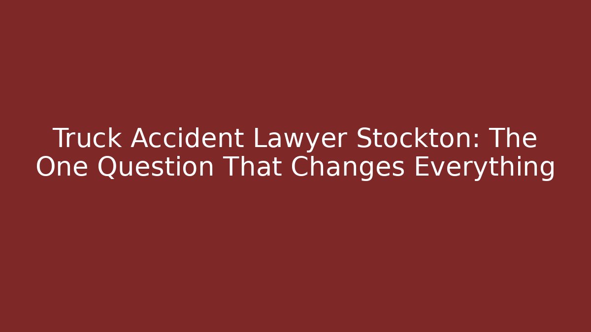 Truck Accident Lawyer Stockton: The One Question That Changes Everything - WealthxGroup