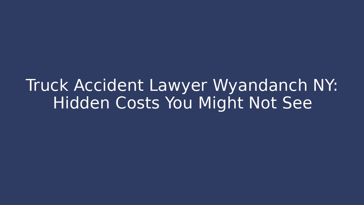 Truck Accident Lawyer Wyandanch NY: Hidden Costs You Might Not See