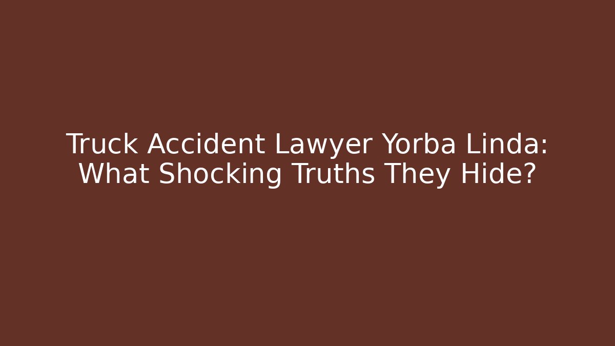 Truck Accident Lawyer Yorba Linda: What Shocking Truths They Hide? - WealthxGroup