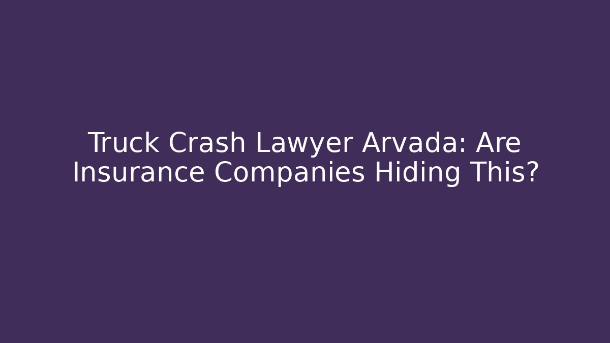 Truck Crash Lawyer Arvada: Are Insurance Companies Hiding This? - WealthxGroup