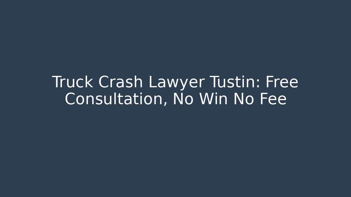 Truck Crash Lawyer Tustin: Free Consultation, No Win No Fee
