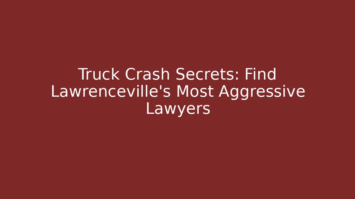 Truck Crash Secrets: Find Lawrenceville's Most Aggressive Lawyers
