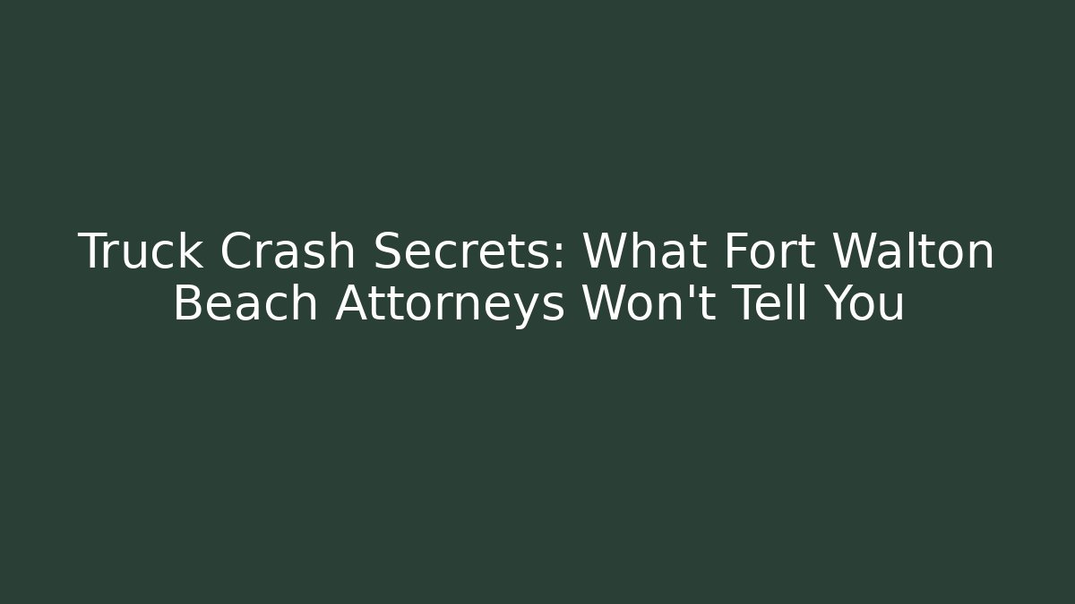 Truck Crash Secrets: What Fort Walton Beach Attorneys Won’t Tell You