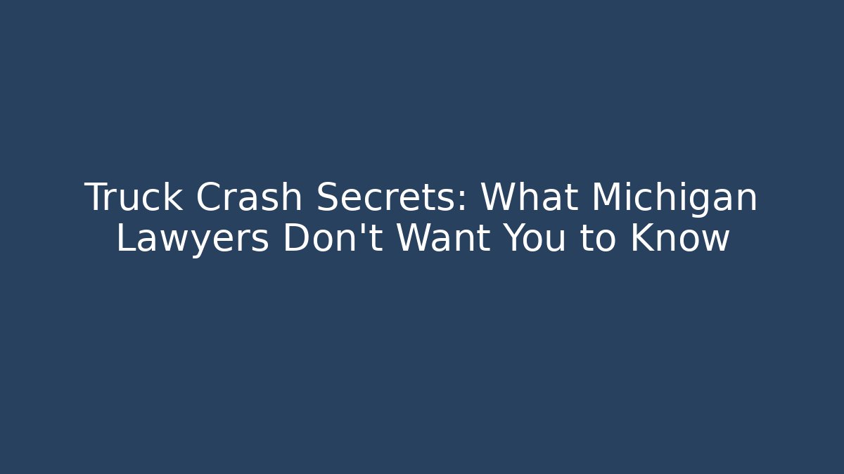 Truck Crash Secrets: What Michigan Lawyers Don't Want You to Know