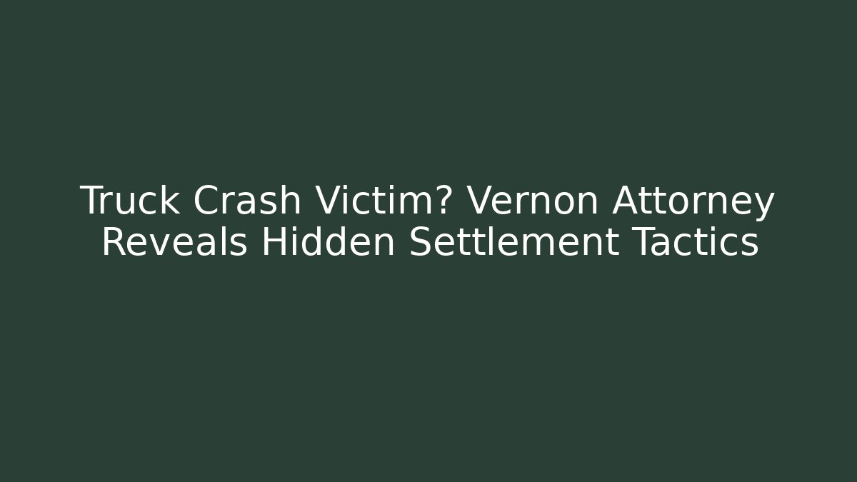 Truck Crash Victim? Vernon Attorney Reveals Hidden Settlement Tactics