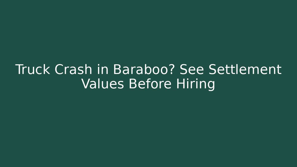 Truck Crash in Baraboo? See Settlement Values Before Hiring