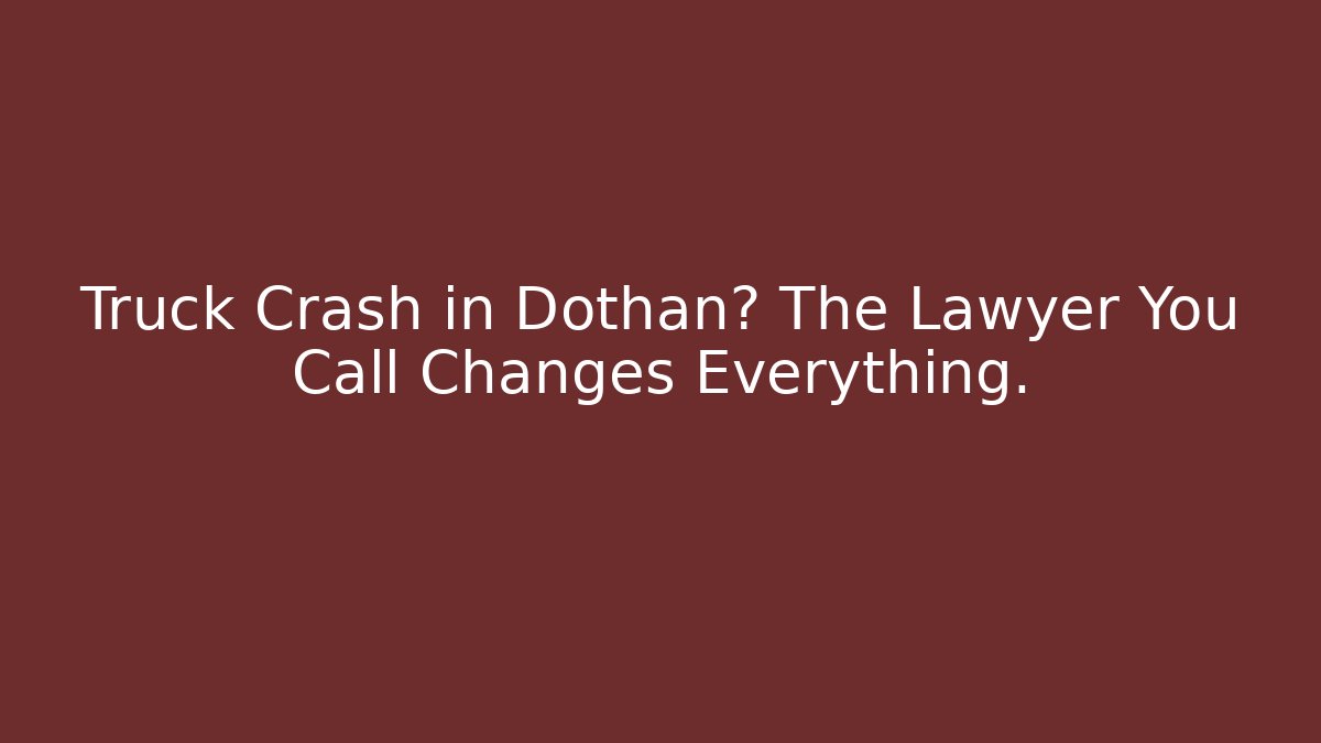 Truck Crash in Dothan? The Lawyer You Call Changes Everything.