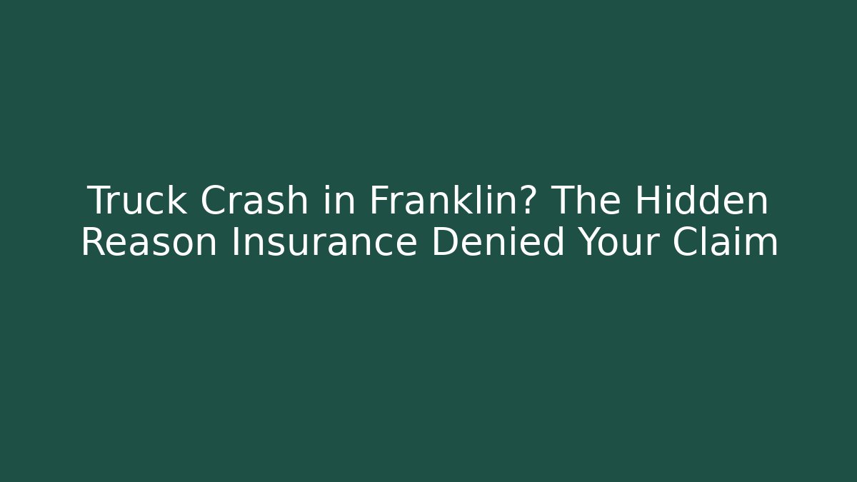 Truck Crash in Franklin? The Hidden Reason Insurance Denied Your Claim