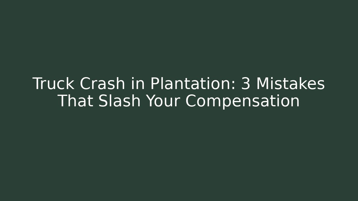 Truck Crash in Plantation: 3 Mistakes That Slash Your Compensation