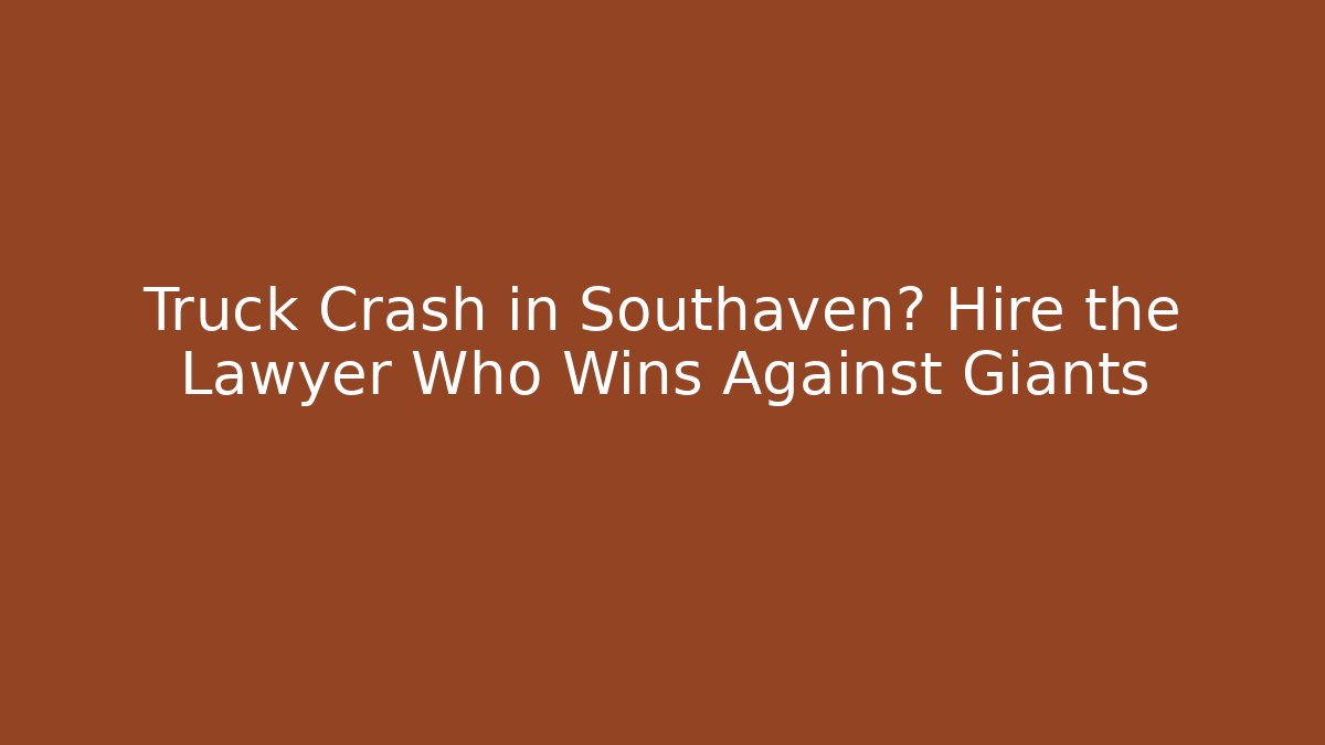 Truck Crash in Southaven? Hire the Lawyer Who Wins Against Giants