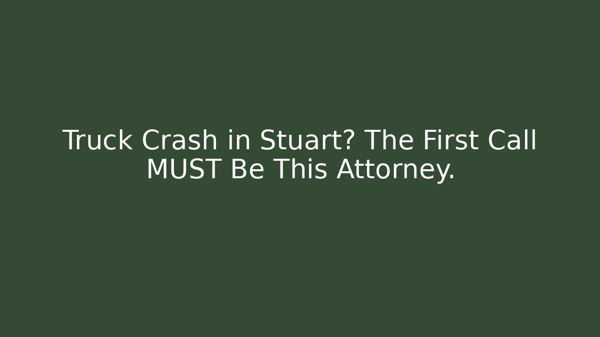 Truck Crash in Stuart? The First Call MUST Be This Attorney.