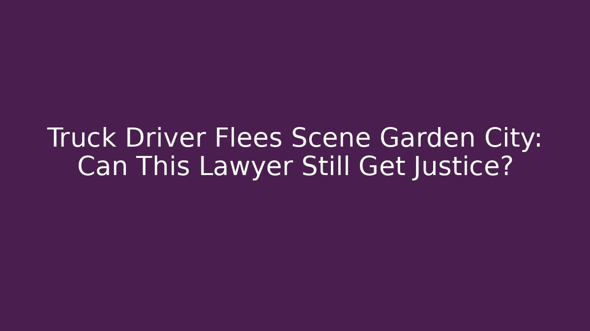Truck Driver Flees Scene Garden City: Can This Lawyer Still Get Justice?