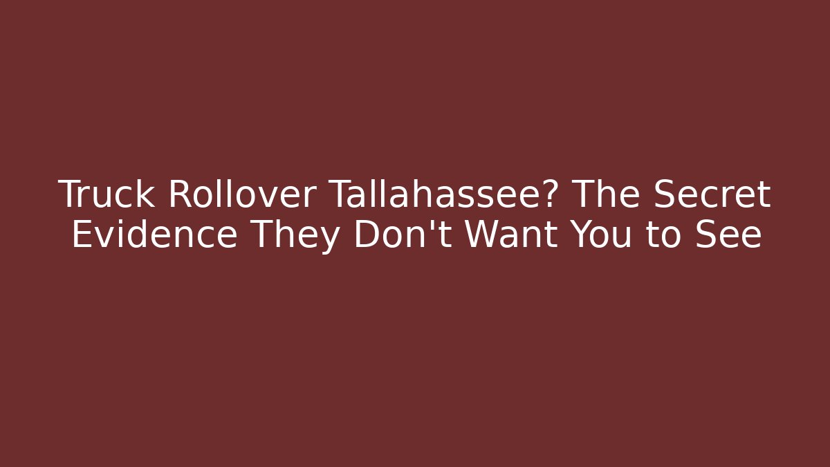 Truck Rollover Tallahassee? The Secret Evidence They Don’t Want You to See