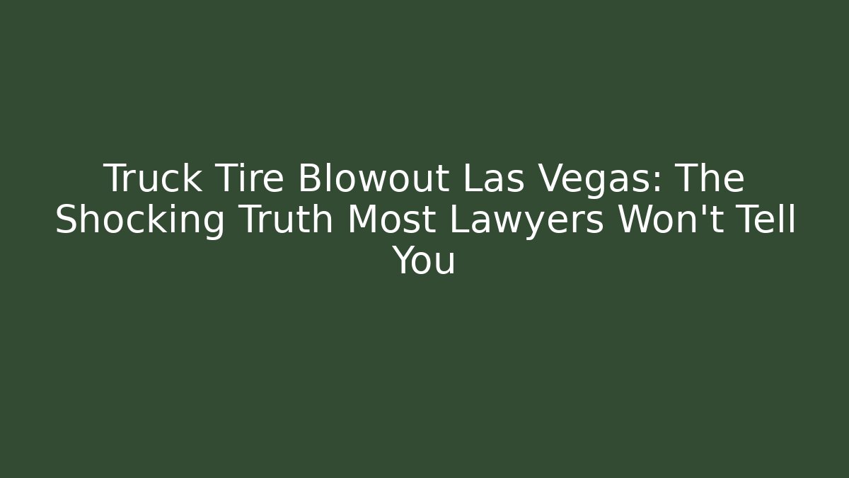Truck Tire Blowout Las Vegas: The Shocking Truth Most Lawyers Won't Tell You