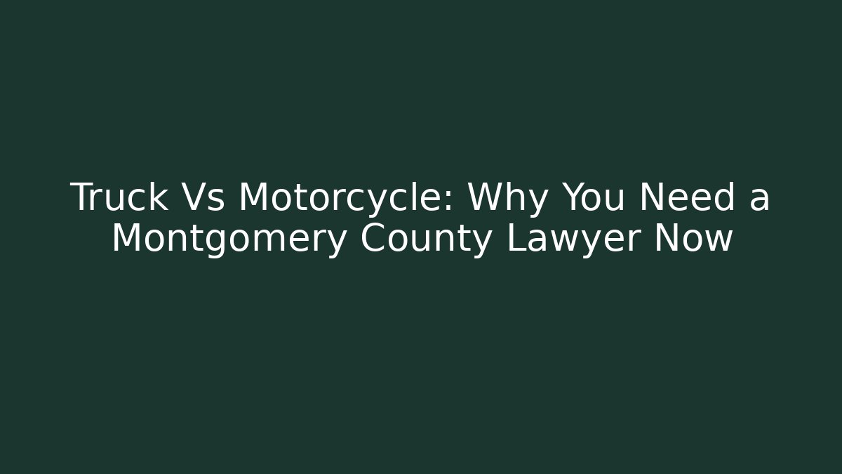 Truck Vs Motorcycle: Why You Need a Montgomery County Lawyer Now