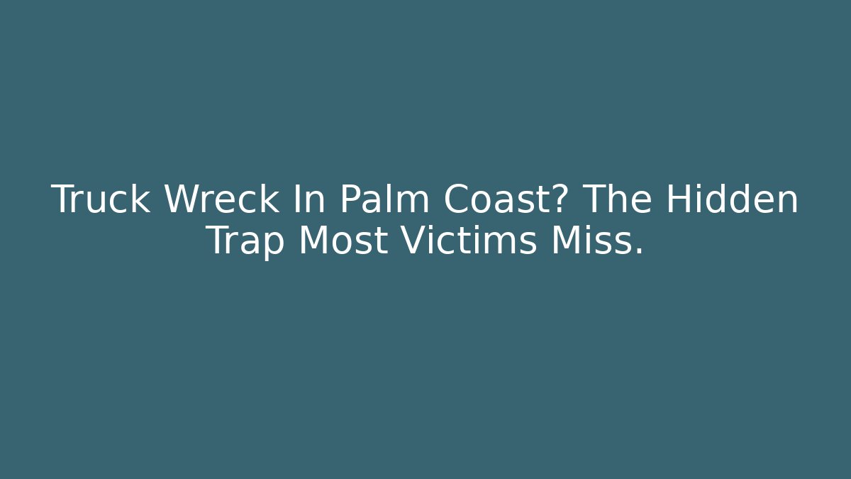 Truck Wreck In Palm Coast? The Hidden Trap Most Victims Miss.
