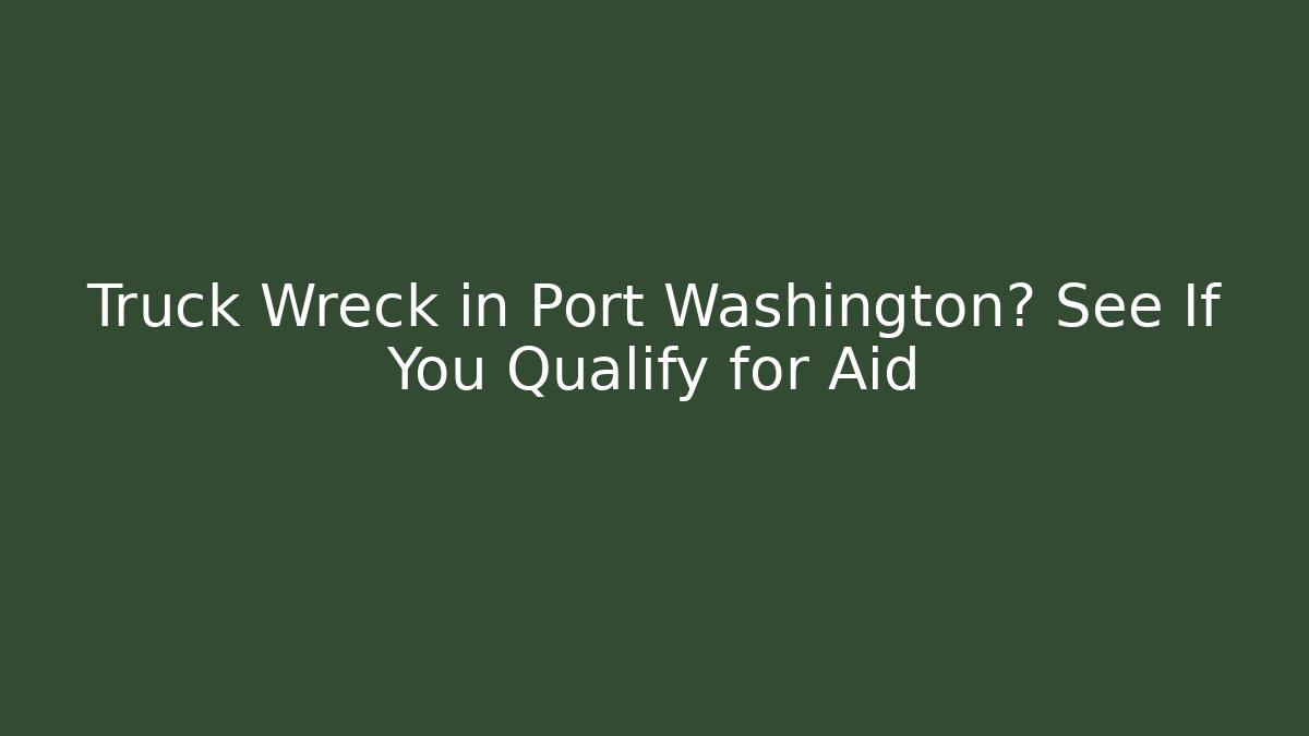 Truck Wreck in Port Washington? See If You Qualify for Aid