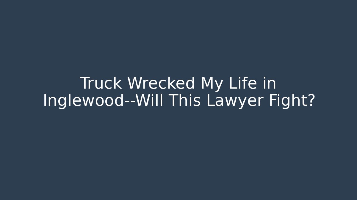 Truck Wrecked My Life in Inglewood—Will This Lawyer Fight?