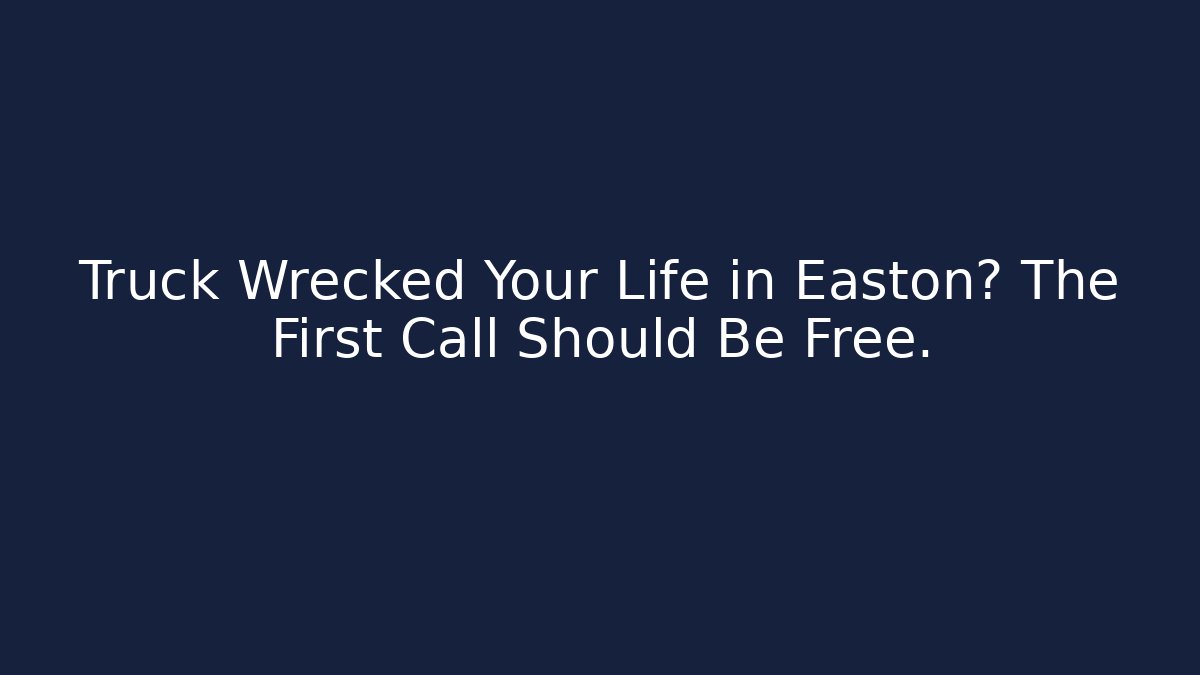 Truck Wrecked Your Life in Easton? The First Call Should Be Free.