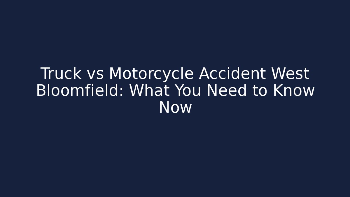 Truck vs Motorcycle Accident West Bloomfield: What You Need to Know Now