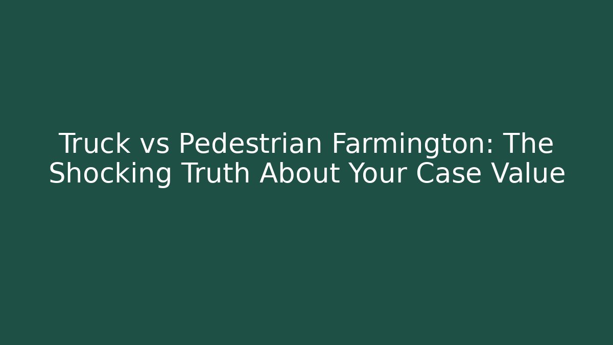 Truck vs Pedestrian Farmington: The Shocking Truth About Your Case Value