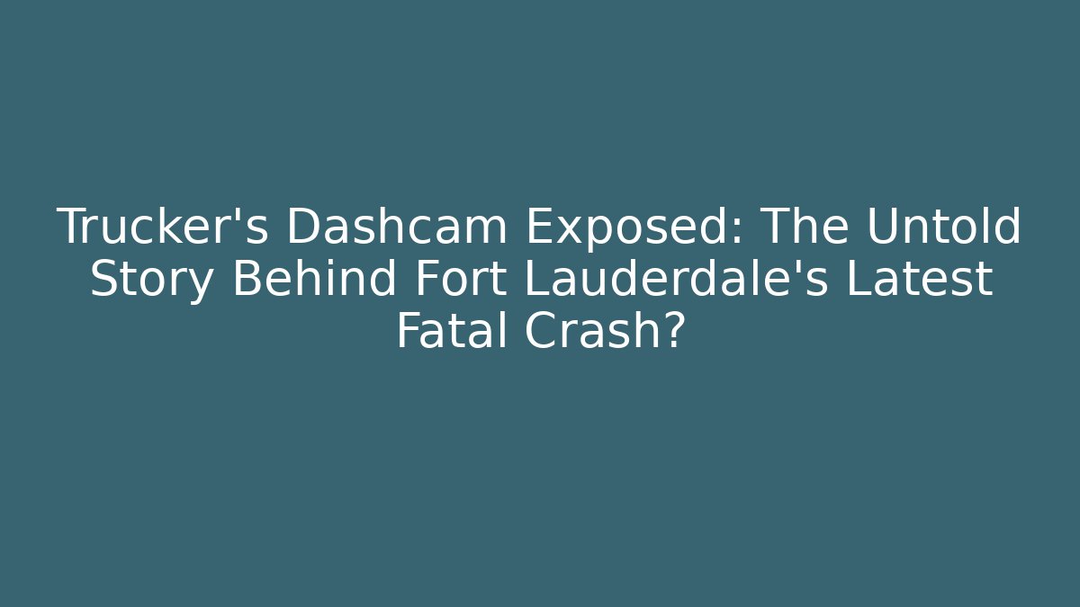 Trucker’s Dashcam Exposed: The Untold Story Behind Fort Lauderdale’s Latest Fatal Crash?