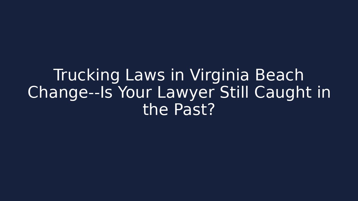 Trucking Laws in Virginia Beach Change—Is Your Lawyer Still Caught in the Past?