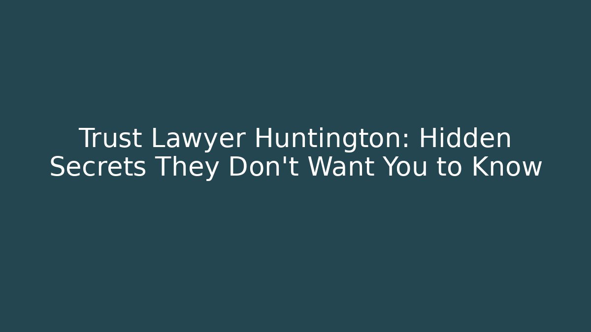 Trust Lawyer Huntington: Hidden Secrets They Don’t Want You to Know