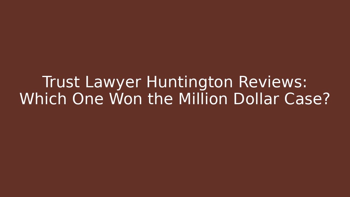 Trust Lawyer Huntington Reviews: Which One Won the Million Dollar Case?
