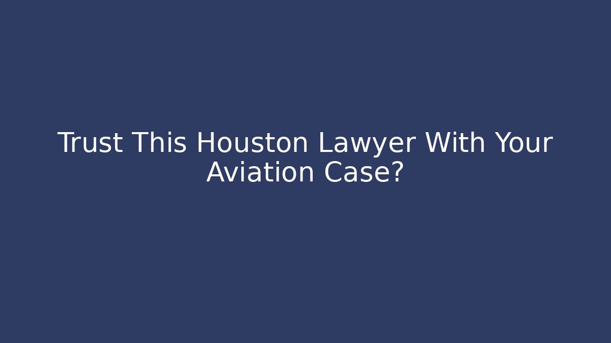 Trust This Houston Lawyer With Your Aviation Case?