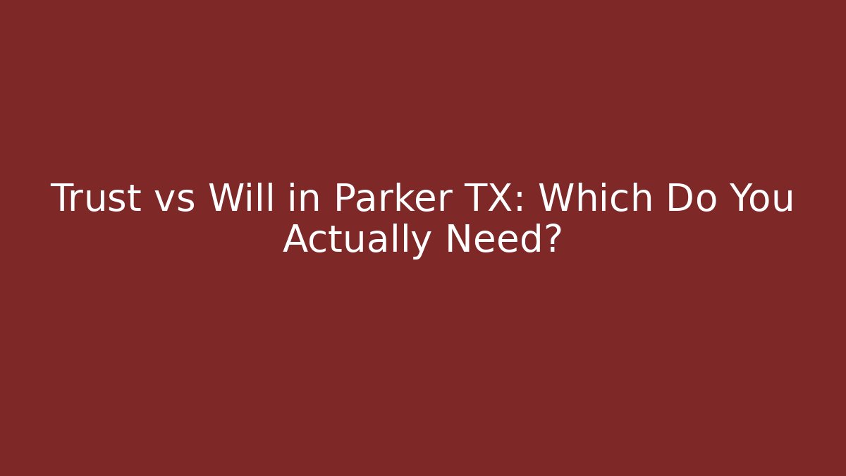 Trust vs Will in Parker TX: Which Do You Actually Need?