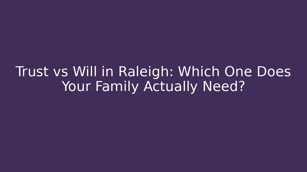 Trust vs Will in Raleigh: Which One Does Your Family Actually Need? - WealthxGroup
