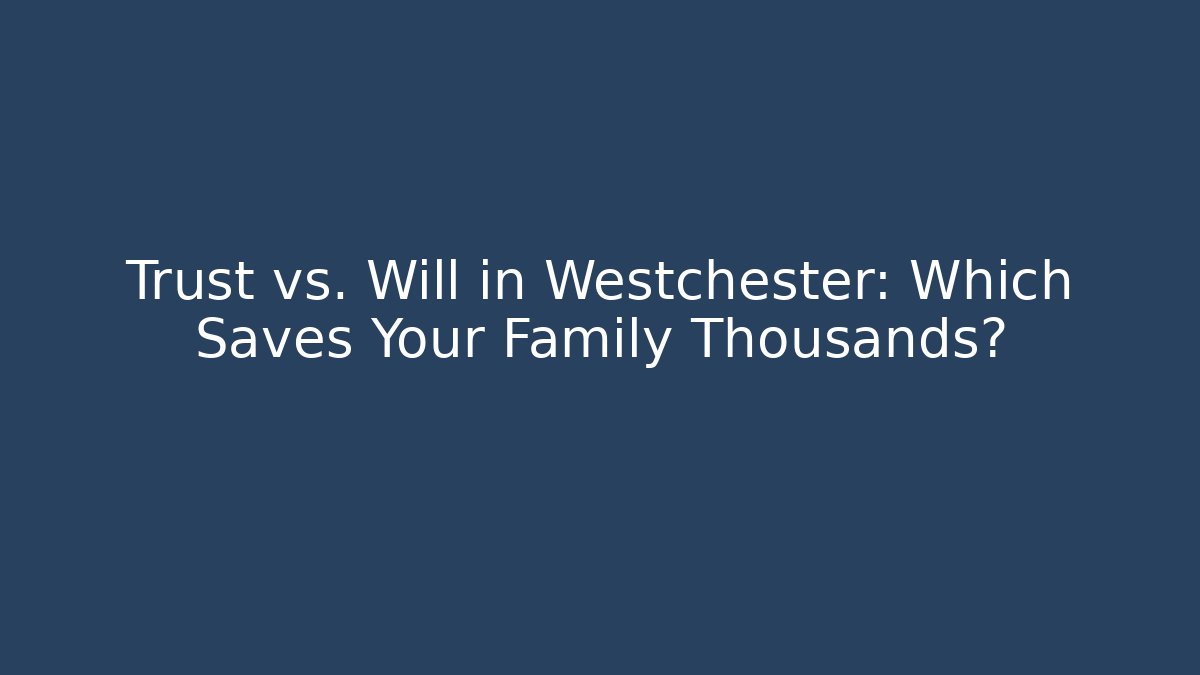 Trust vs. Will in Westchester: Which Saves Your Family Thousands? - WealthxGroup