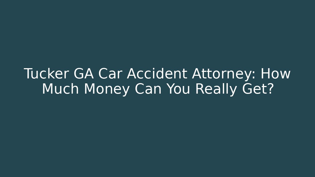 Tucker GA Car Accident Attorney: How Much Money Can You Really Get? - WealthxGroup