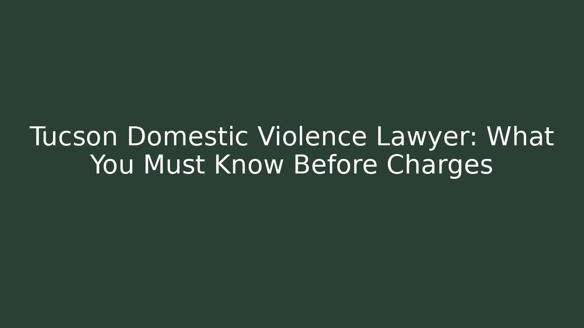 Tucson Domestic Violence Lawyer: What You Must Know Before Charges